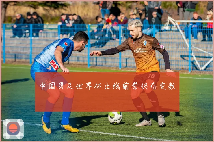 中国男足世界杯出线前景仍存变数
