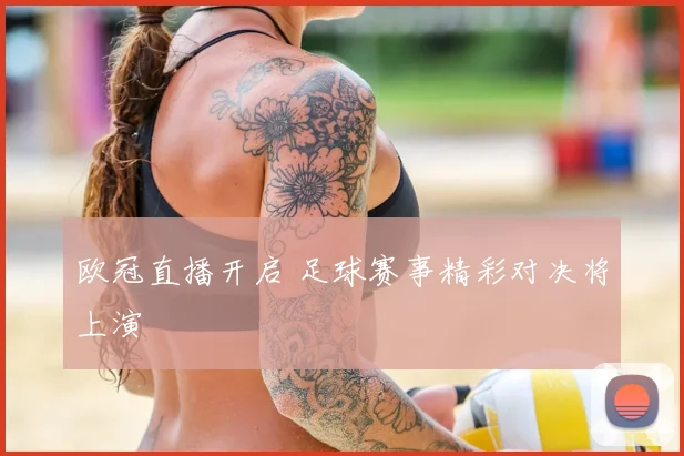 欧冠直播开启 足球赛事精彩对决将上演