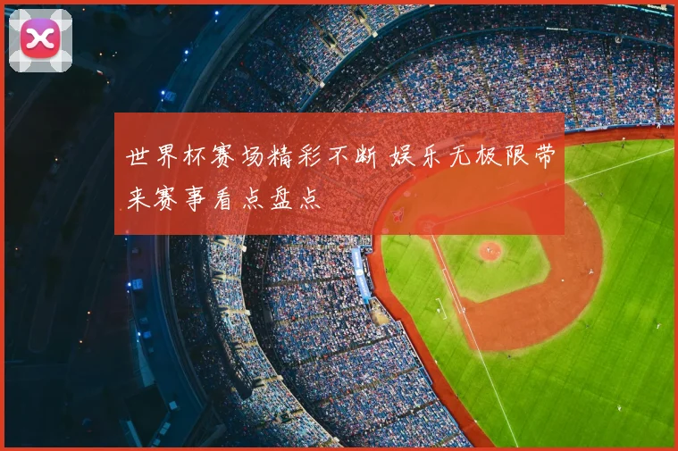世界杯赛场精彩不断 娱乐无极限带来赛事看点盘点