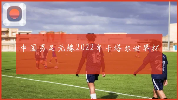 中国男足无缘2022年卡塔尔世界杯