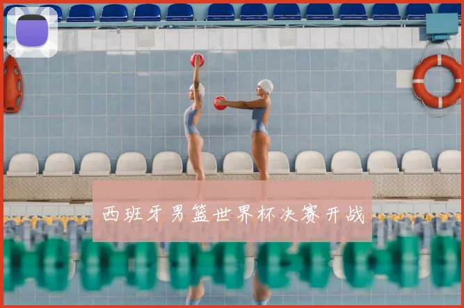 西班牙男篮世界杯决赛开战