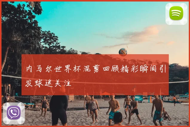 内马尔世界杯混剪回顾精彩瞬间引发球迷关注